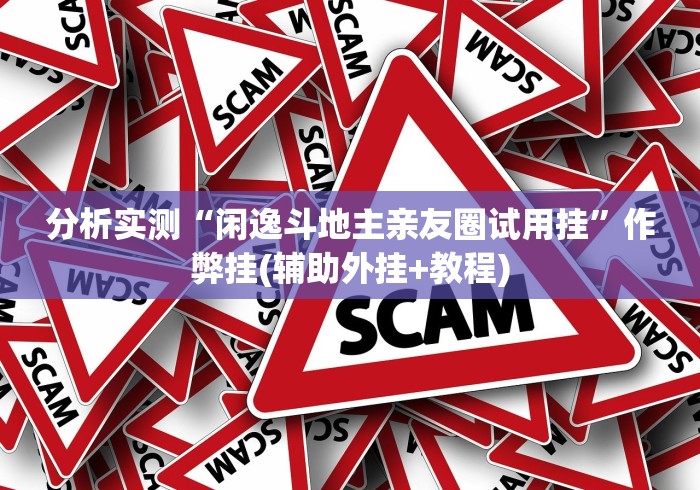 分析实测“闲逸斗地主亲友圈试用挂”作弊挂(辅助外挂+教程)