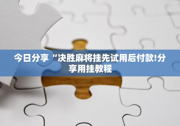 今日分享“决胜麻将挂先试用后付款!分享用挂教程