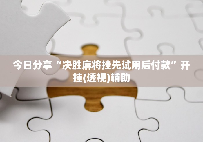 今日分享“决胜麻将挂先试用后付款”开挂(透视)辅助