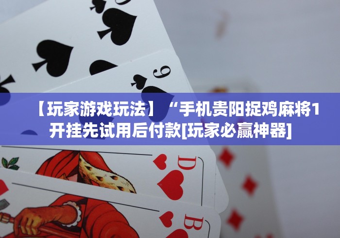 【玩家游戏玩法】“手机贵阳捉鸡麻将1开挂先试用后付款[玩家必赢神器]