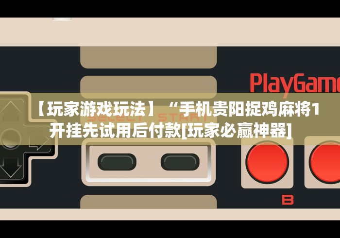 【玩家游戏玩法】“手机贵阳捉鸡麻将1开挂先试用后付款[玩家必赢神器]