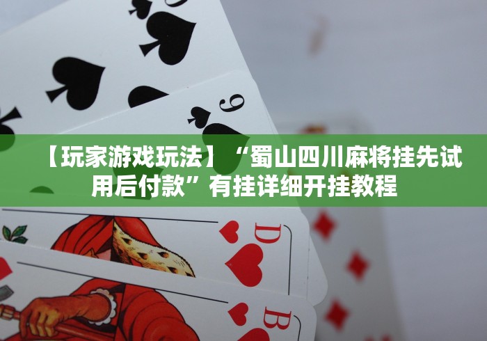 【玩家游戏玩法】“蜀山四川麻将挂先试用后付款”有挂详细开挂教程