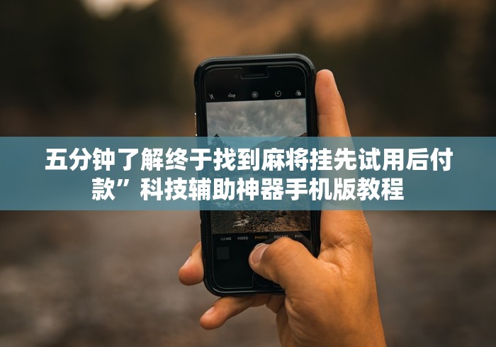 五分钟了解终于找到麻将挂先试用后付款”科技辅助神器手机版教程