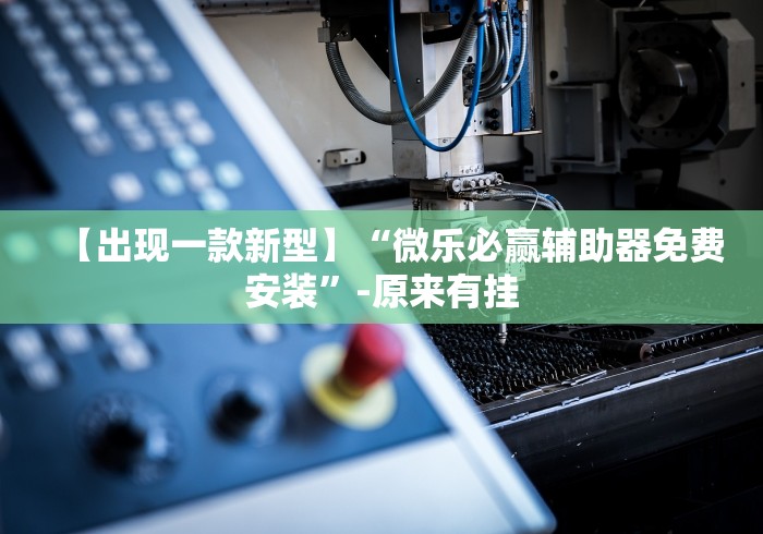 【出现一款新型】“微乐必赢辅助器免费安装”-原来有挂