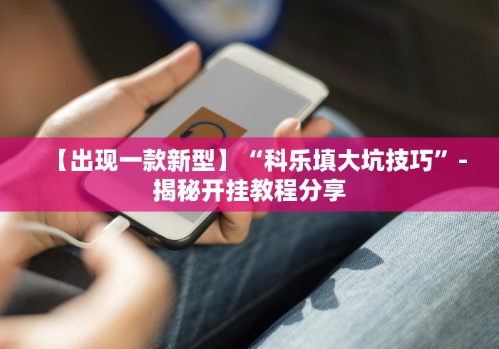 【出现一款新型】“科乐填大坑技巧”-揭秘开挂教程分享