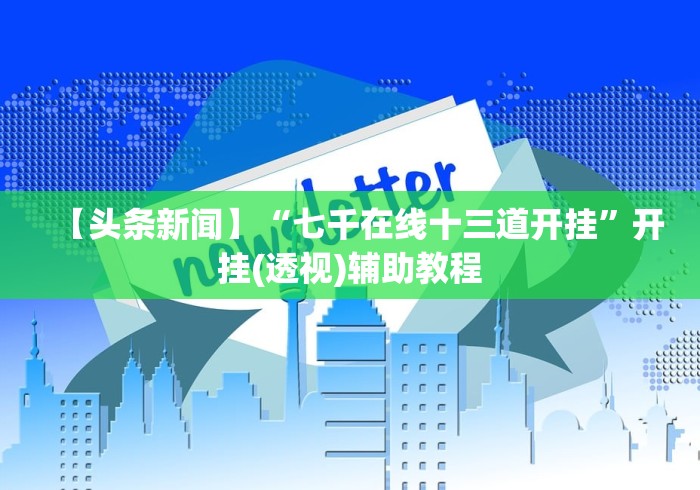 【头条新闻】“七千在线十三道开挂”开挂(透视)辅助教程