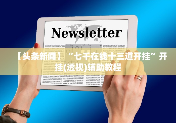 【头条新闻】“七千在线十三道开挂”开挂(透视)辅助教程