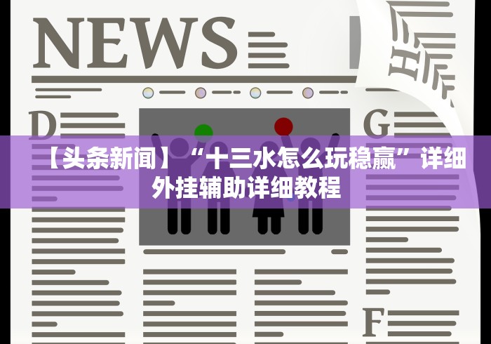 【头条新闻】“十三水怎么玩稳赢”详细外挂辅助详细教程
