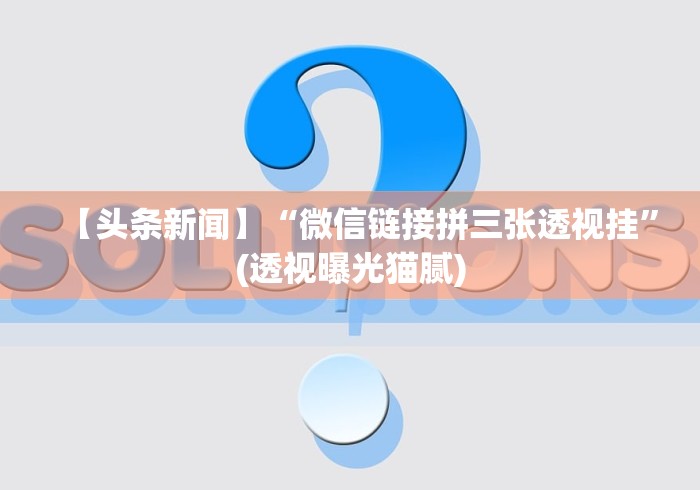 【头条新闻】“微信链接拼三张透视挂”(透视曝光猫腻)