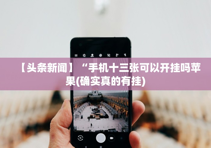 【头条新闻】“手机十三张可以开挂吗苹果(确实真的有挂)
