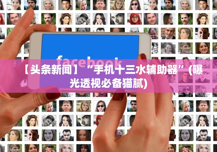 【头条新闻】“手机十三水辅助器”(曝光透视必备猫腻)