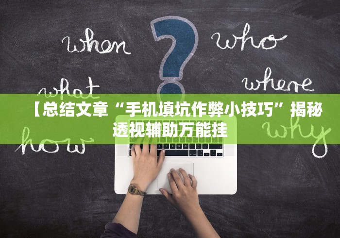 【总结文章“手机填坑作弊小技巧”揭秘透视辅助万能挂