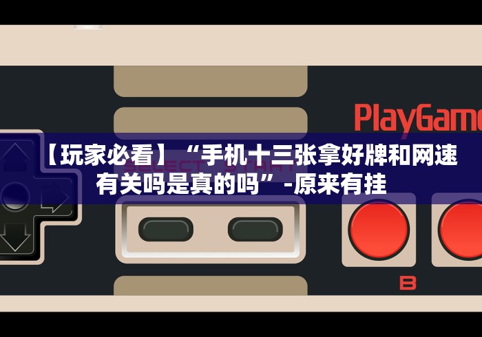 【玩家必看】“手机十三张拿好牌和网速有关吗是真的吗”-原来有挂