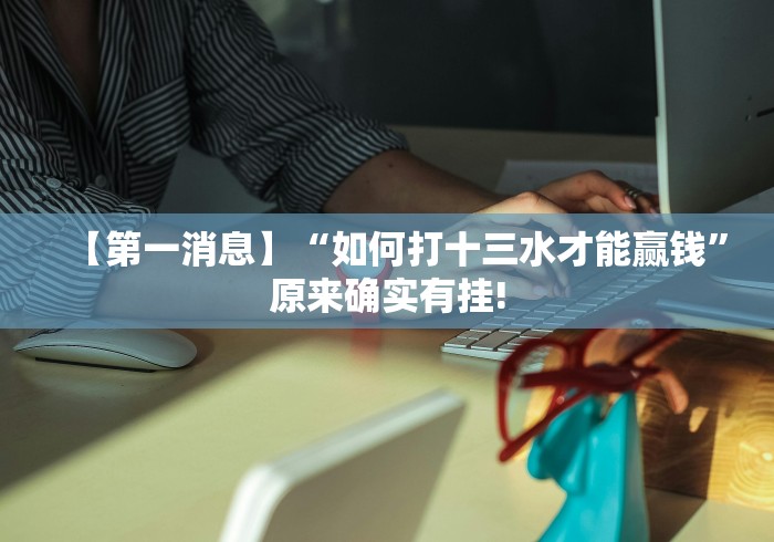 【第一消息】“如何打十三水才能赢钱”原来确实有挂!