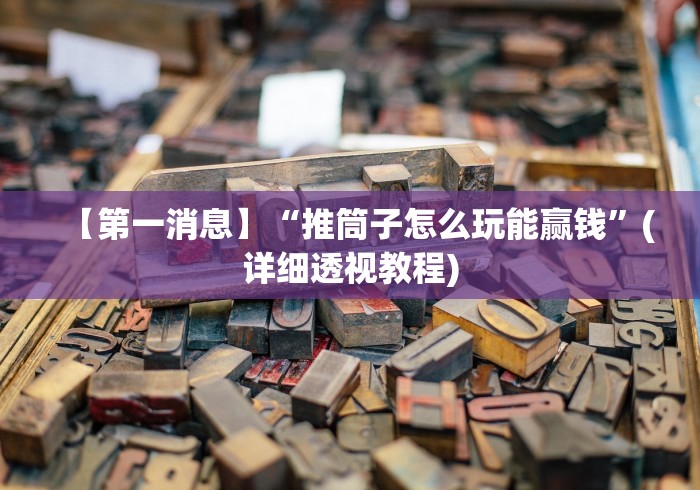 【第一消息】“推筒子怎么玩能赢钱”(详细透视教程)