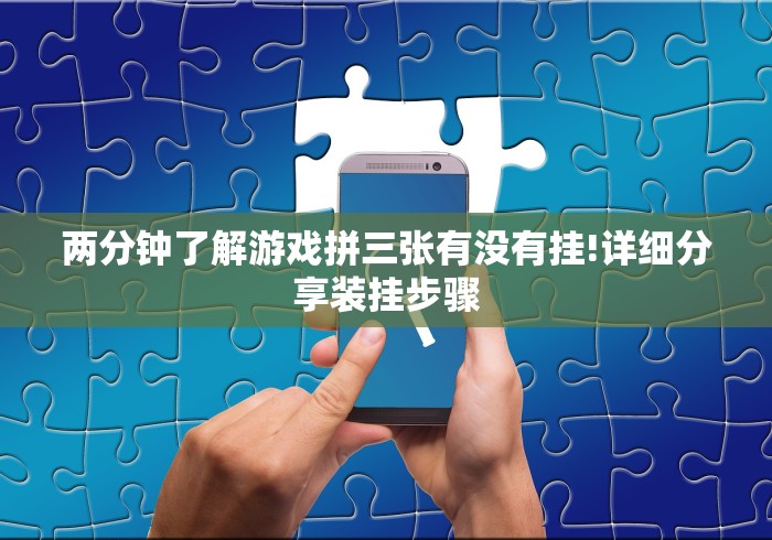 两分钟了解游戏拼三张有没有挂!详细分享装挂步骤