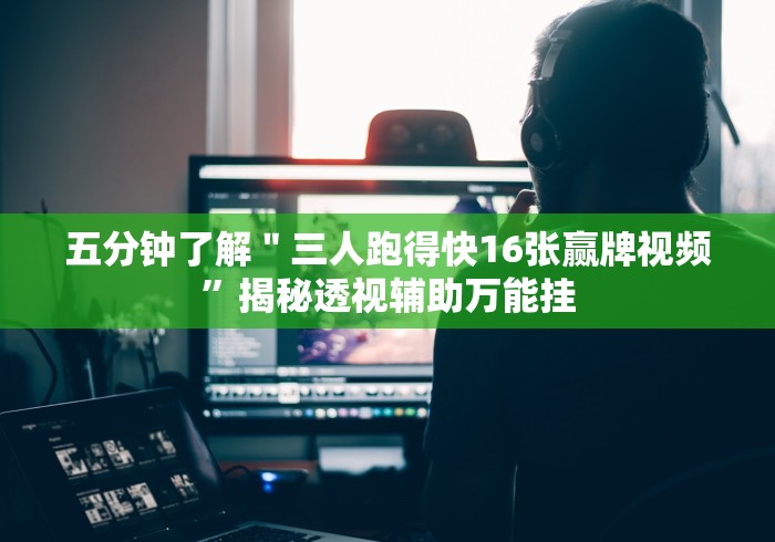 五分钟了解＂三人跑得快16张赢牌视频”揭秘透视辅助万能挂