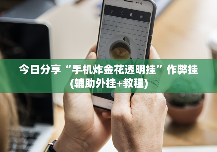 今日分享“手机炸金花透明挂”作弊挂(辅助外挂+教程)