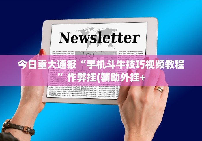 今日重大通报“手机斗牛技巧视频教程”作弊挂(辅助外挂+