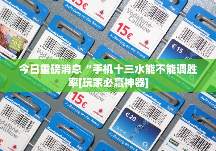 今日重磅消息“手机十三水能不能调胜率[玩家必赢神器]