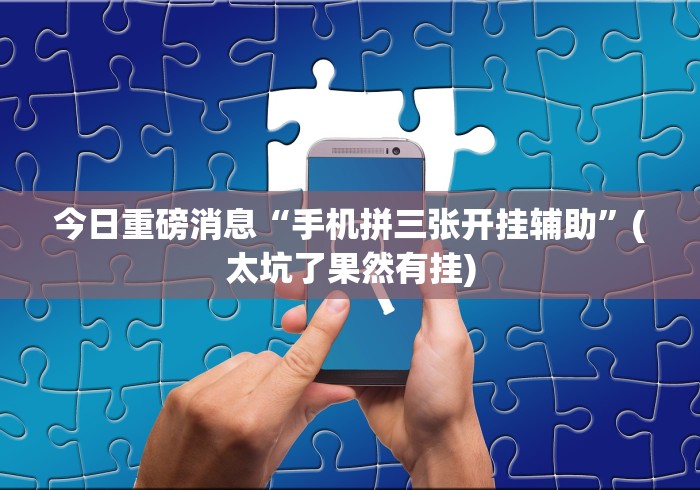 今日重磅消息“手机拼三张开挂辅助”(太坑了果然有挂)