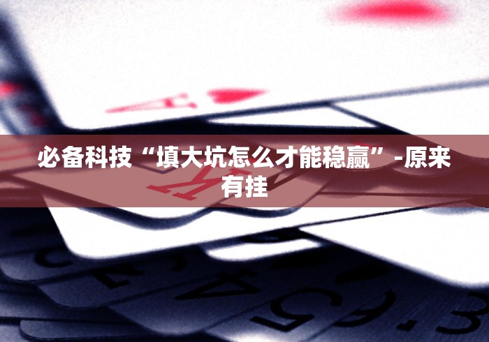 必备科技“填大坑怎么才能稳赢”-原来有挂