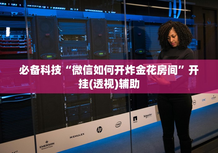 必备科技“微信如何开炸金花房间”开挂(透视)辅助