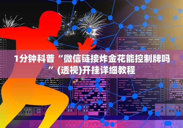 1分钟科普“微信链接炸金花能控制牌吗”(透视)开挂详细教程