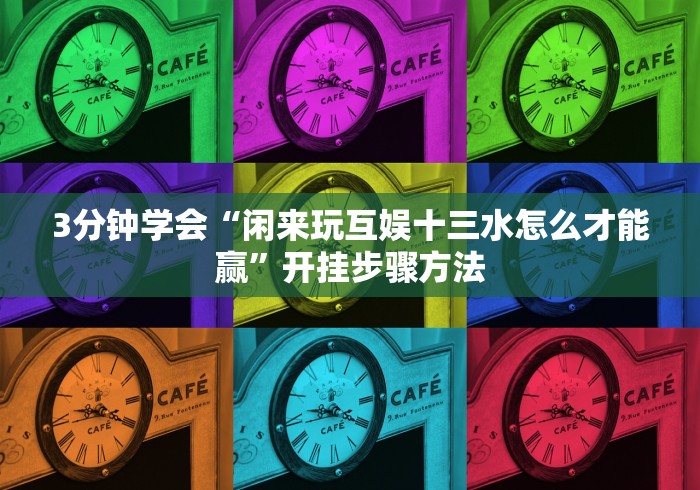 3分钟学会“闲来玩互娱十三水怎么才能赢”开挂步骤方法