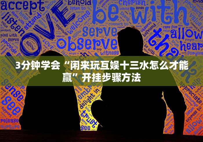 3分钟学会“闲来玩互娱十三水怎么才能赢”开挂步骤方法