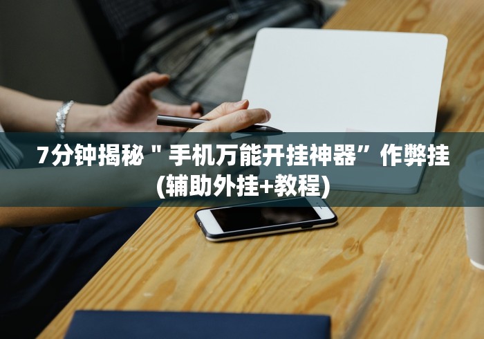 7分钟揭秘＂手机万能开挂神器”作弊挂(辅助外挂+教程)