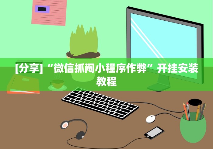 [分享]“微信抓阄小程序作弊”开挂安装教程