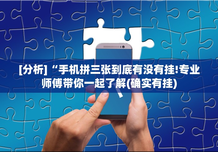 [分析]“手机拼三张到底有没有挂!专业师傅带你一起了解(确实有挂)