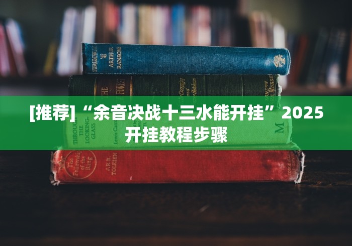 [推荐]“余音决战十三水能开挂”2025开挂教程步骤