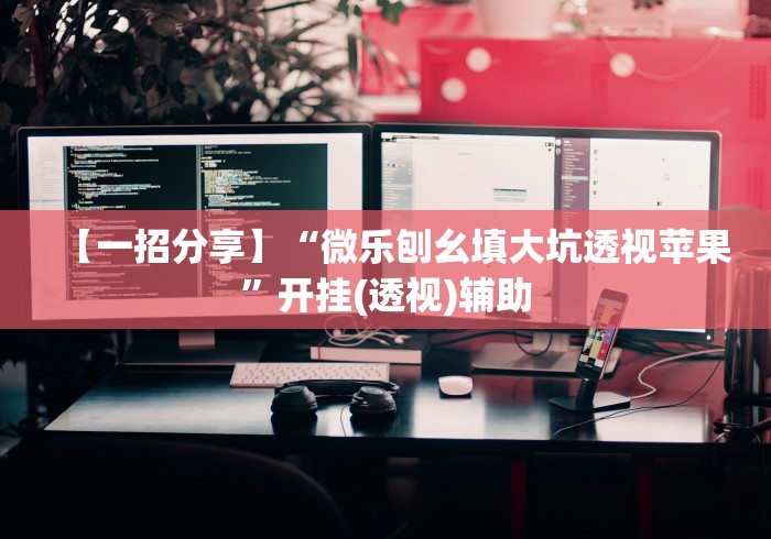 【一招分享】“微乐刨幺填大坑透视苹果”开挂(透视)辅助