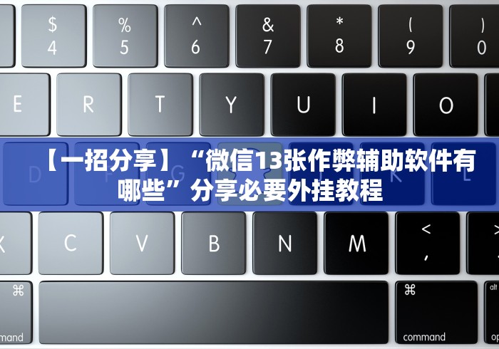 【一招分享】“微信13张作弊辅助软件有哪些”分享必要外挂教程