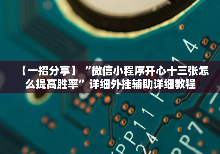 【一招分享】“微信小程序开心十三张怎么提高胜率”详细外挂辅助详细教程