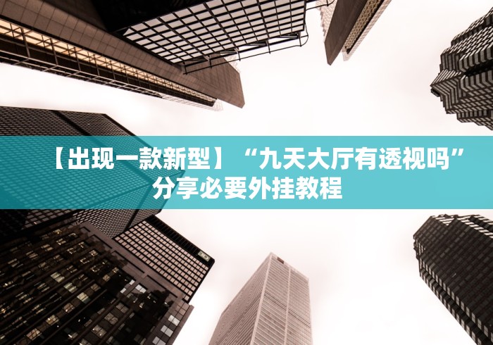 【出现一款新型】“九天大厅有透视吗”分享必要外挂教程