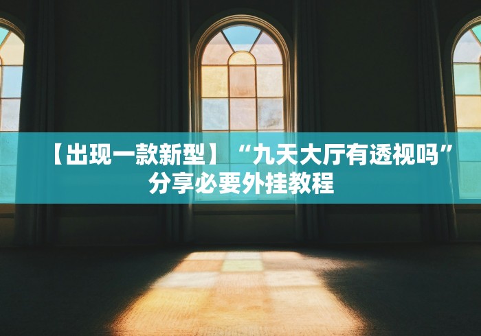 【出现一款新型】“九天大厅有透视吗”分享必要外挂教程