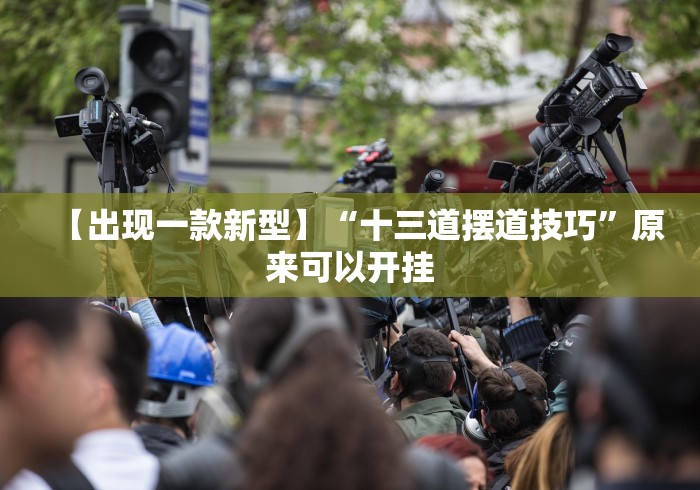 【出现一款新型】“十三道摆道技巧”原来可以开挂