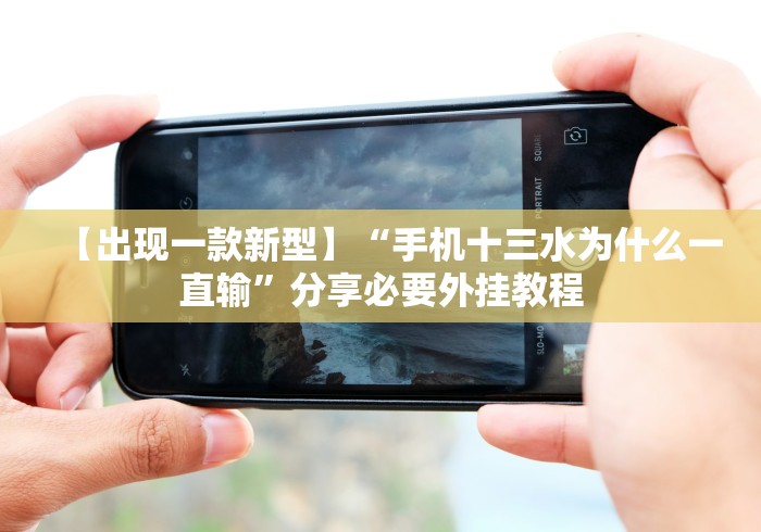 【出现一款新型】“手机十三水为什么一直输”分享必要外挂教程