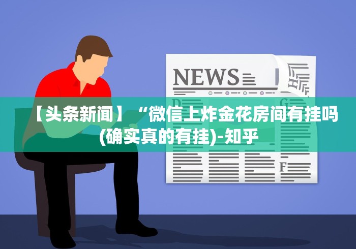【头条新闻】“微信上炸金花房间有挂吗(确实真的有挂)-知乎