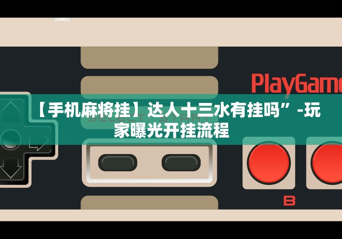 【手机麻将挂】达人十三水有挂吗”-玩家曝光开挂流程