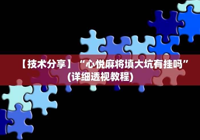 【技术分享】“心悦麻将填大坑有挂吗”(详细透视教程)
