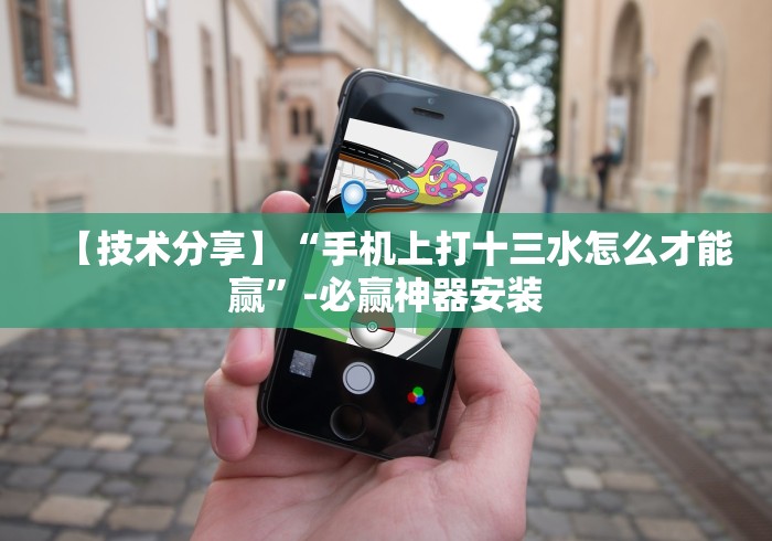 【技术分享】“手机上打十三水怎么才能赢”-必赢神器安装