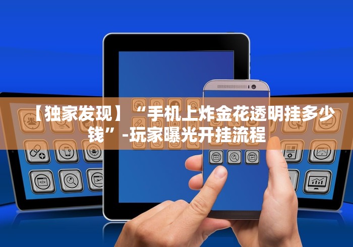 【独家发现】“手机上炸金花透明挂多少钱”-玩家曝光开挂流程