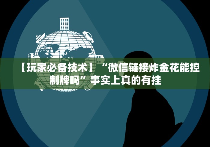【玩家必备技术】“微信链接炸金花能控制牌吗”事实上真的有挂