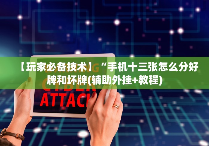 【玩家必备技术】“手机十三张怎么分好牌和坏牌(辅助外挂+教程)