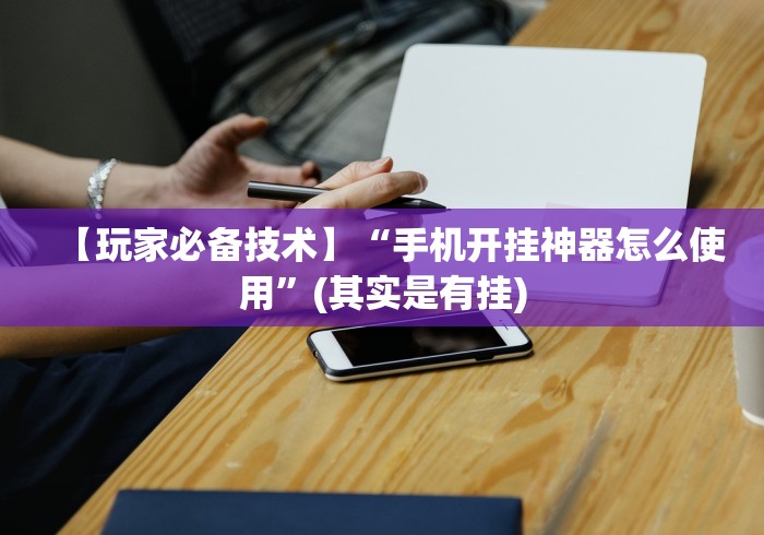 【玩家必备技术】“手机开挂神器怎么使用”(其实是有挂)