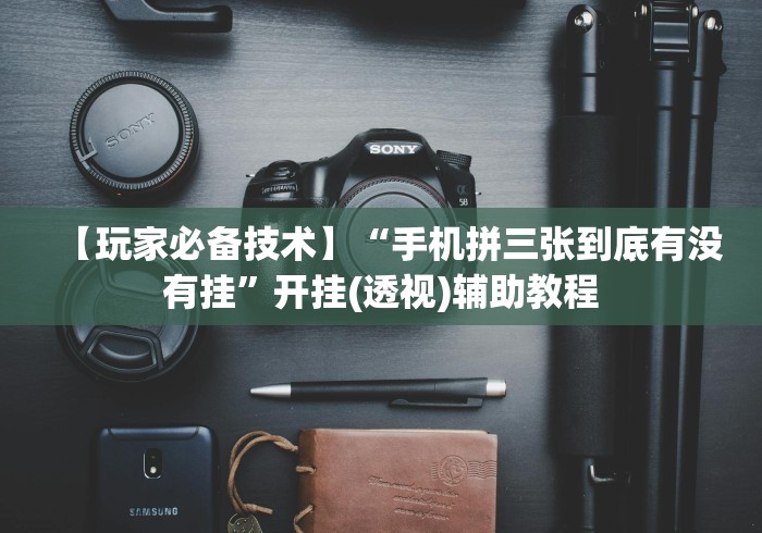 【玩家必备技术】“手机拼三张到底有没有挂”开挂(透视)辅助教程